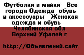 Футболки и майки - Все города Одежда, обувь и аксессуары » Женская одежда и обувь   . Челябинская обл.,Верхний Уфалей г.